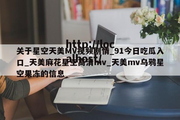 关于星空天美MV视频剧情_91今日吃瓜入口_天美麻花星空高清mv_天美mv乌鸦星空果冻的信息