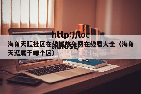 海角天涯社区在线播放免费在线看大全（海角天涯属于哪个区）