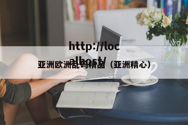 亚洲欧洲乱码精品(亚洲精心)